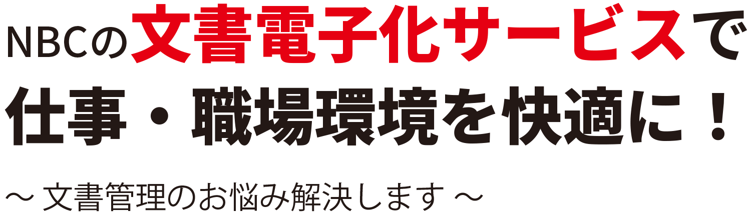NBCの文書電子化サービスで 仕事・職場環境を快適に! ~ 文書管理のお悩み解決します ~
